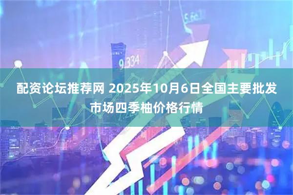 配资论坛推荐网 2025年10月6日全国主要批发市场四季柚价格行情