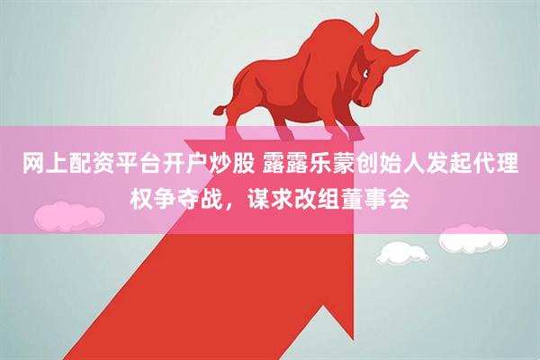 网上配资平台开户炒股 露露乐蒙创始人发起代理权争夺战，谋求改组董事会