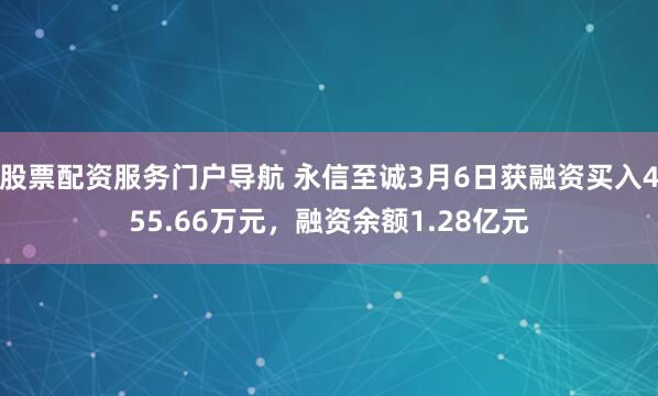 股票配资服务门户导航 永信至诚3月6日获融资买入455.66万元，融资余额1.28亿元