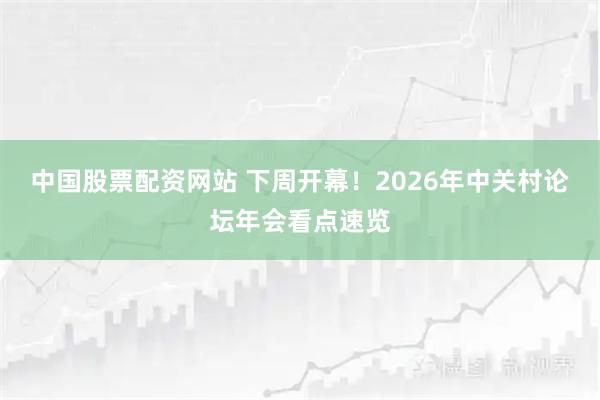 中国股票配资网站 下周开幕！2026年中关村论坛年会看点速览